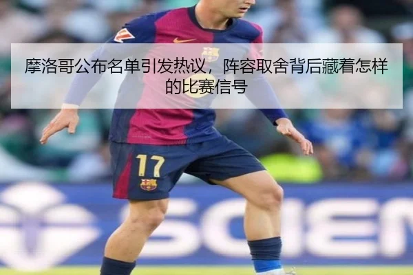 摩洛哥公布名单引发热议，阵容取舍背后藏着怎样的比赛信号